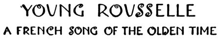 YOUNG ROUSSELLE  A FRENCH SONG OF THE OLDEN TIME